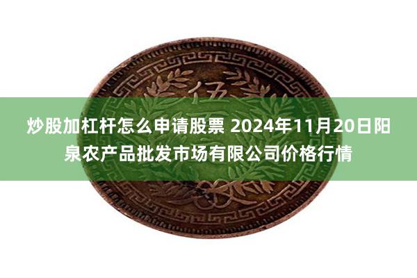 炒股加杠杆怎么申请股票 2024年11月20日阳泉农产品批发市场有限公司价格行情