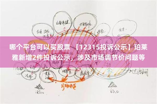 哪个平台可以买股票 【12315投诉公示】珀莱雅新增2件投诉公示，涉及市场调节价问题等