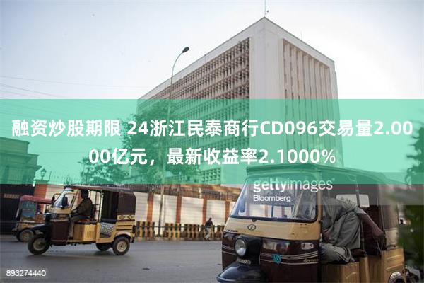 融资炒股期限 24浙江民泰商行CD096交易量2.0000亿元，最新收益率2.1000%
