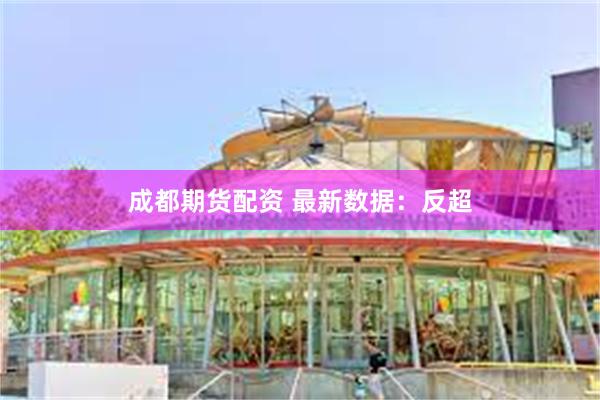 成都期货配资 最新数据：反超