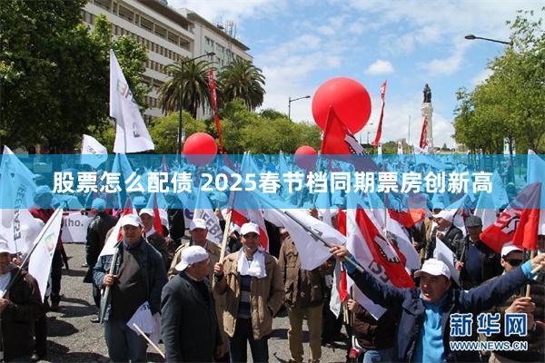 股票怎么配债 2025春节档同期票房创新高