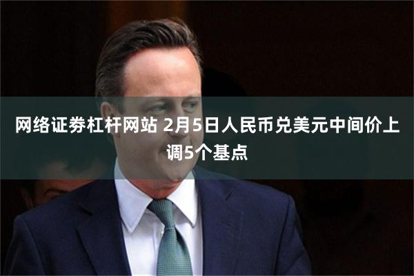 网络证劵杠杆网站 2月5日人民币兑美元中间价上调5个基点