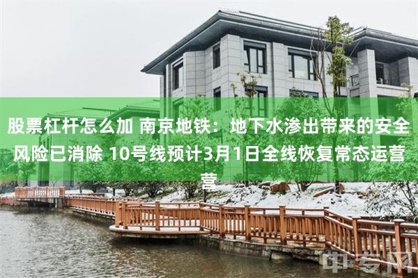股票杠杆怎么加 南京地铁：地下水渗出带来的安全风险已消除 10号线预计3月1日全线恢复常态运营