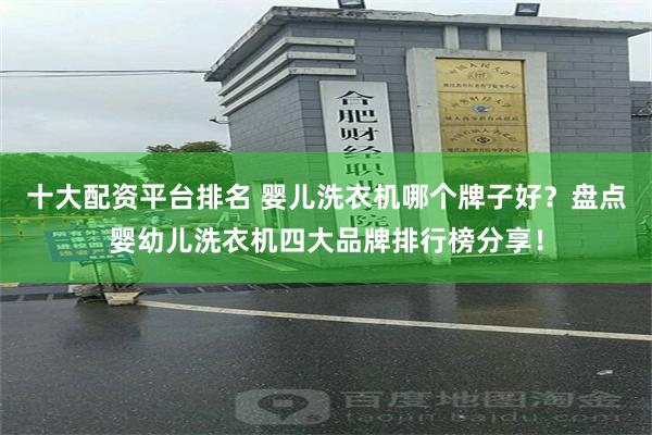 十大配资平台排名 婴儿洗衣机哪个牌子好？盘点婴幼儿洗衣机四大品牌排行榜分享！