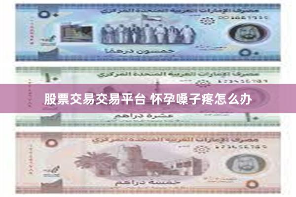 股票交易交易平台 怀孕嗓子疼怎么办