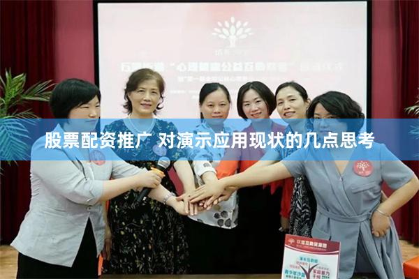 股票配资推广 对演示应用现状的几点思考