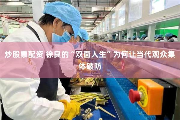 炒股票配资 徐良的“双面人生”为何让当代观众集体破防