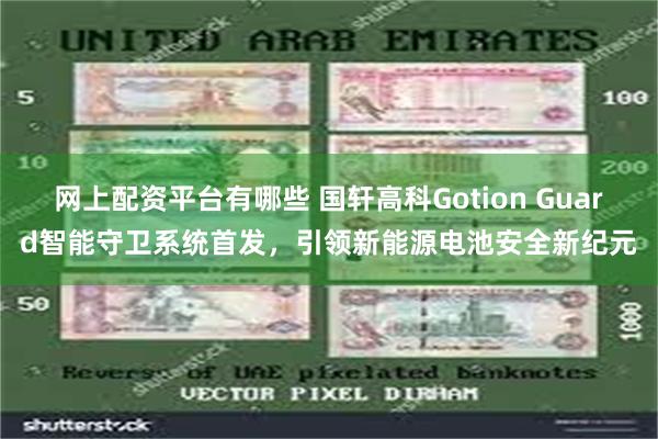 网上配资平台有哪些 国轩高科Gotion Guard智能守卫系统首发，引领新能源电池安全新纪元