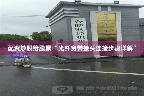 配资炒股给股票 “光纤宽带接头连接步骤详解”