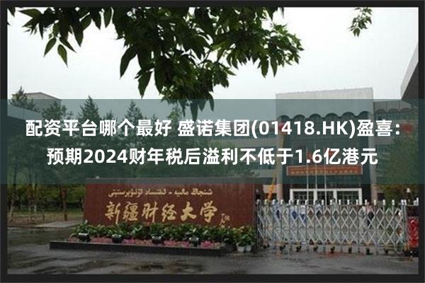 配资平台哪个最好 盛诺集团(01418.HK)盈喜：预期2024财年税后溢利不低于1.6亿港元