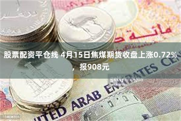 股票配资平仓线 4月15日焦煤期货收盘上涨0.72%，报908元