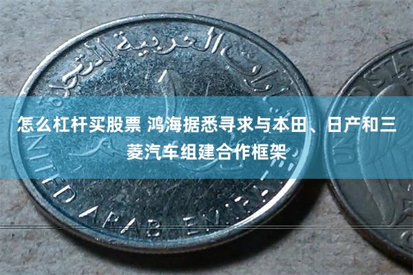 怎么杠杆买股票 鸿海据悉寻求与本田、日产和三菱汽车组建合作框架