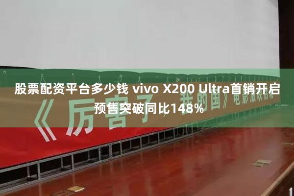 股票配资平台多少钱 vivo X200 Ultra首销开启 预售突破同比148%