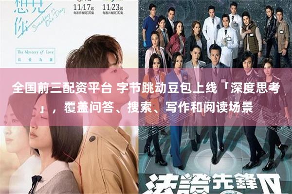 全国前三配资平台 字节跳动豆包上线「深度思考」，覆盖问答、搜索、写作和阅读场景