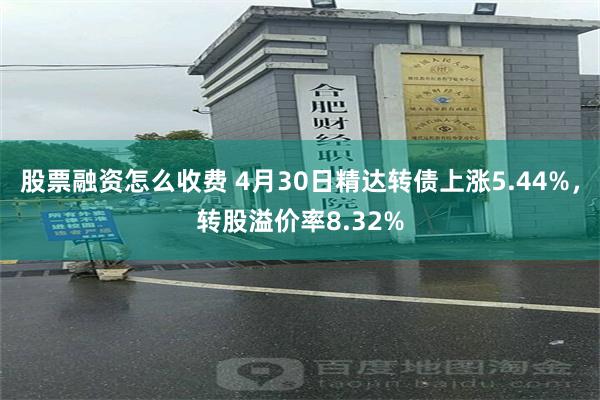股票融资怎么收费 4月30日精达转债上涨5.44%，转股溢价率8.32%