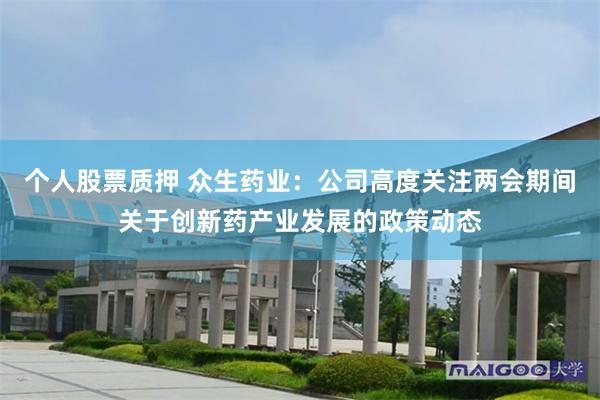 个人股票质押 众生药业：公司高度关注两会期间关于创新药产业发展的政策动态