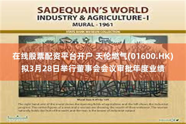 在线股票配资平台开户 天伦燃气(01600.HK)拟3月28日举行董事会会议审批年度业绩