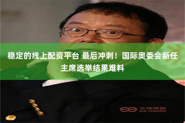 稳定的线上配资平台 最后冲刺！国际奥委会新任主席选举结果难料