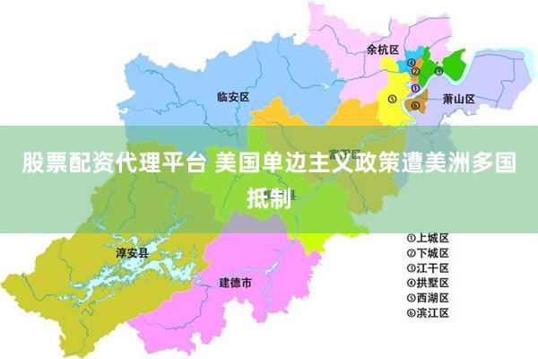 股票配资代理平台 美国单边主义政策遭美洲多国抵制