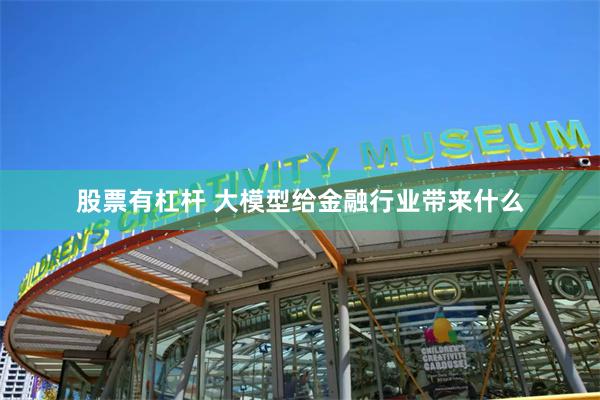 股票有杠杆 大模型给金融行业带来什么