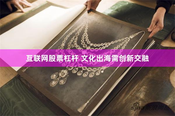 互联网股票杠杆 文化出海需创新交融