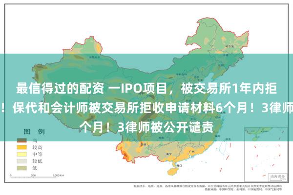 最信得过的配资 一IPO项目，被交易所1年内拒收上市申请！保代和会计师被交易所拒收申请材料6个月！3律师被公开谴责