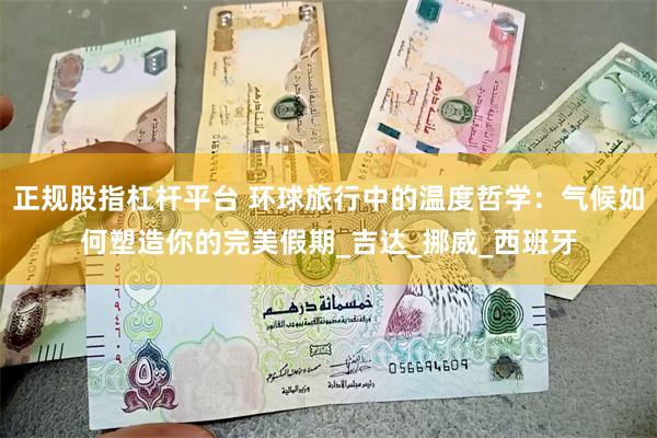 正规股指杠杆平台 环球旅行中的温度哲学：气候如何塑造你的完美假期_吉达_挪威_西班牙