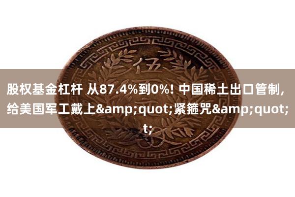 股权基金杠杆 从87.4%到0%! 中国稀土出口管制, 给美国军工戴上&quot;紧箍咒&quot;