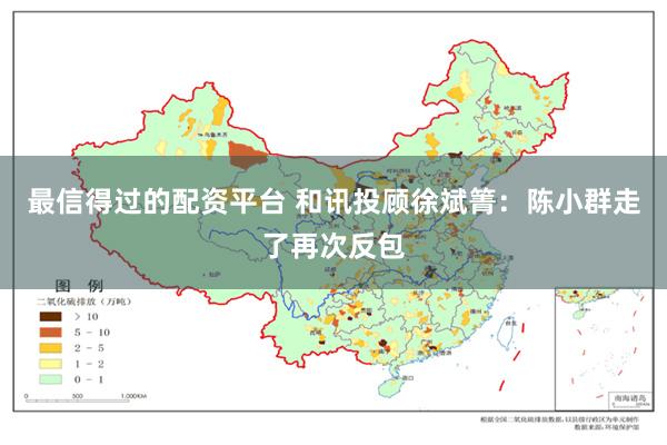 最信得过的配资平台 和讯投顾徐斌箐：陈小群走了再次反包