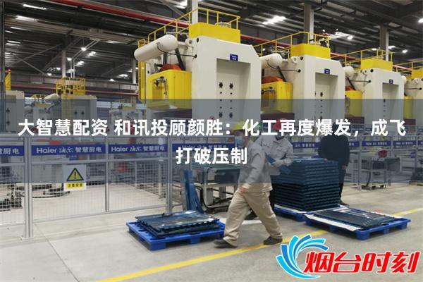 大智慧配资 和讯投顾颜胜：化工再度爆发，成飞打破压制