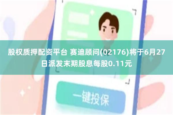 股权质押配资平台 赛迪顾问(02176)将于6月27日派发末期股息每股0.11元