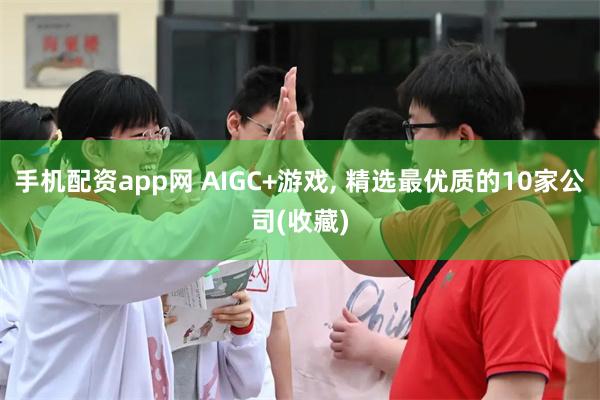 手机配资app网 AIGC+游戏, 精选最优质的10家公司(收藏)