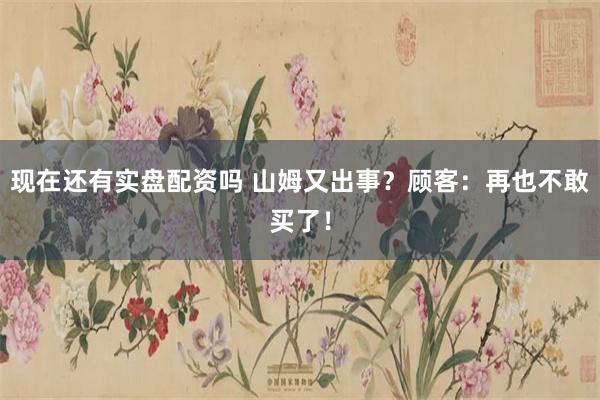 现在还有实盘配资吗 山姆又出事？顾客：再也不敢买了！