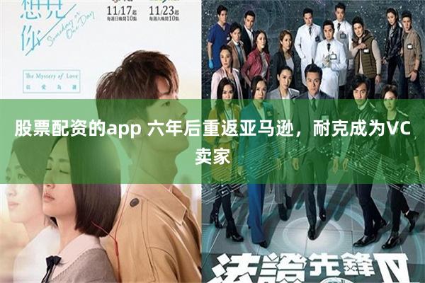 股票配资的app 六年后重返亚马逊，耐克成为VC卖家