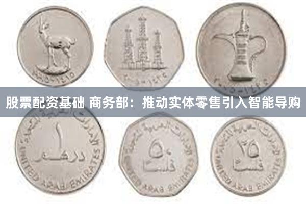 股票配资基础 商务部：推动实体零售引入智能导购