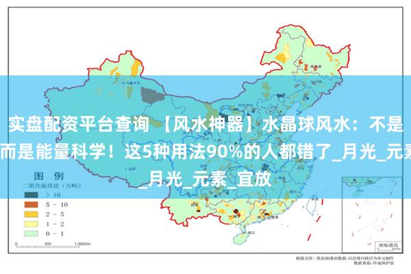 实盘配资平台查询 【风水神器】水晶球风水：不是玄学，而是能量科学！这5种用法90%的人都错了_月光_元素_宜放