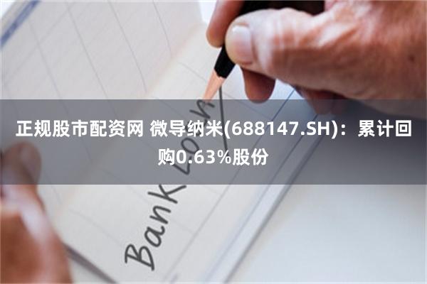 正规股市配资网 微导纳米(688147.SH)：累计回购0.63%股份
