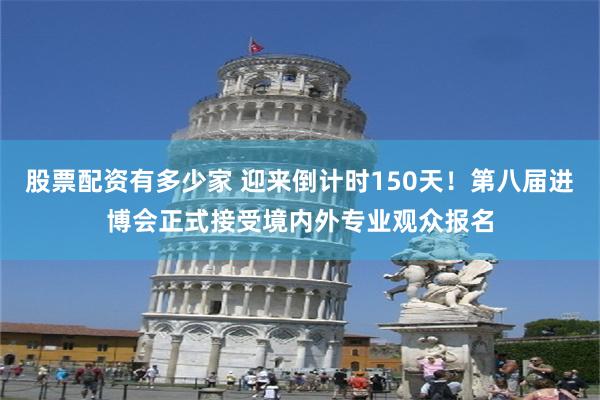 股票配资有多少家 迎来倒计时150天！第八届进博会正式接受境内外专业观众报名