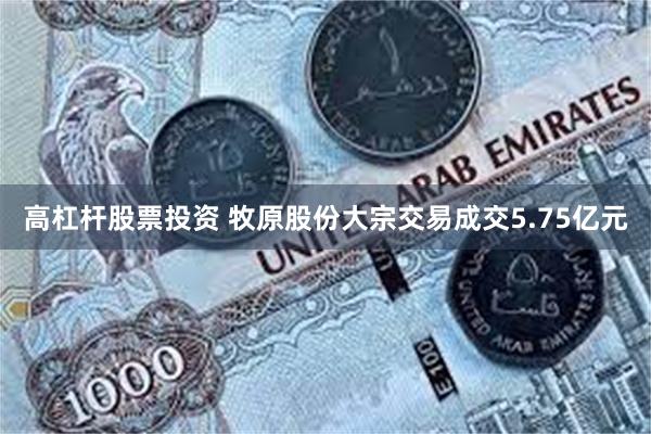 高杠杆股票投资 牧原股份大宗交易成交5.75亿元