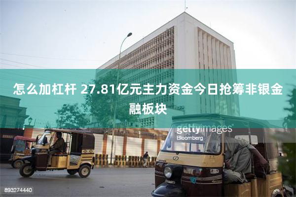 怎么加杠杆 27.81亿元主力资金今日抢筹非银金融板块