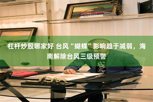 杠杆炒股哪家好 台风“蝴蝶”影响趋于减弱，海南解除台风三级预警