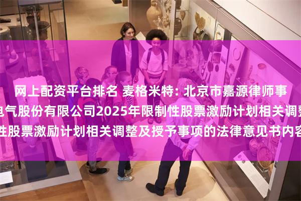 网上配资平台排名 麦格米特: 北京市嘉源律师事务所关于深圳麦格米特电气股份有限公司2025年限制性股票激励计划相关调整及授予事项的法律意见书内容摘要