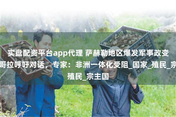 实盘配资平台app代理 萨赫勒地区爆发军事政变，安哥拉呼吁对