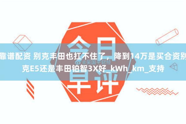 靠谱配资 别克丰田也扛不住了，降到14万是买合资别克E5还是