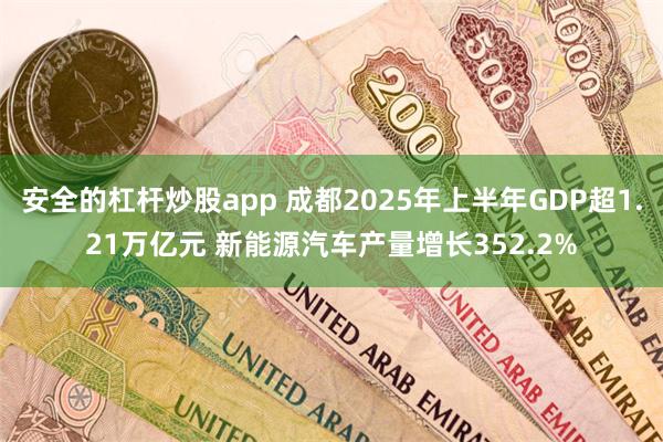 安全的杠杆炒股app 成都2025年上半年GDP超1.21万亿元 新能源汽车产量增长352.2%
