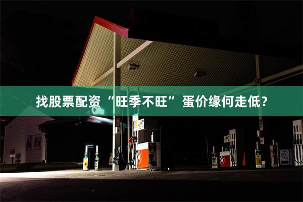 找股票配资 “旺季不旺” 蛋价缘何走低？