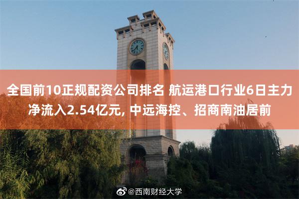 全国前10正规配资公司排名 航运港口行业6日主力净流入2.54亿元, 中远海控、招商南油居前