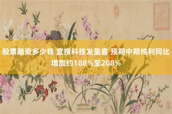 股票融资多少钱 宜搜科技发盈喜 预期中期纯利同比增加约188%至208%