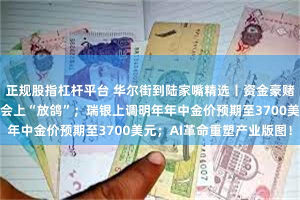 正规股指杠杆平台 华尔街到陆家嘴精选丨资金豪赌鲍威尔在杰克逊
