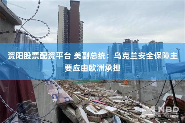 资阳股票配资平台 美副总统：乌克兰安全保障主要应由欧洲承担